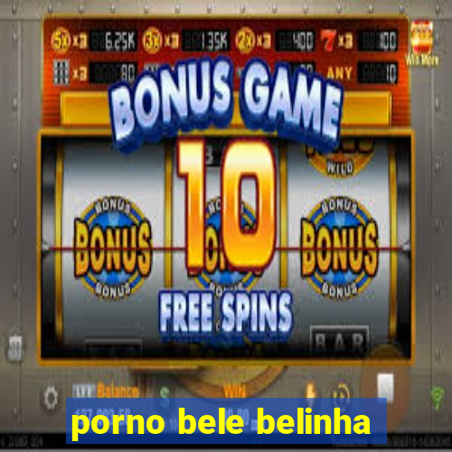 porno bele belinha